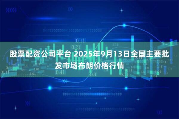 股票配资公司平台 2025年9月13日全国主要批发市场布朗价格行情