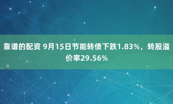 靠谱的配资 9月15日节能转债下跌1.83%，转股溢价率29.56%