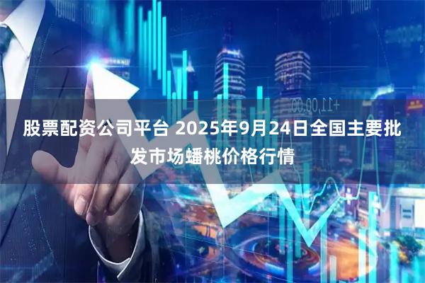 股票配资公司平台 2025年9月24日全国主要批发市场蟠桃价格行情