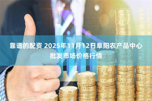 靠谱的配资 2025年11月12日阜阳农产品中心批发市场价格行情