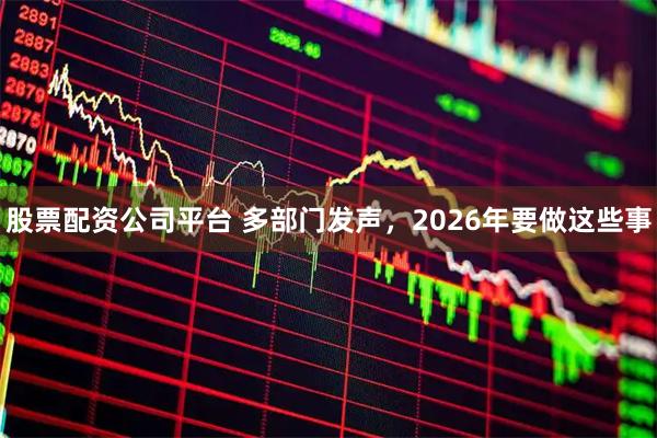股票配资公司平台 多部门发声，2026年要做这些事