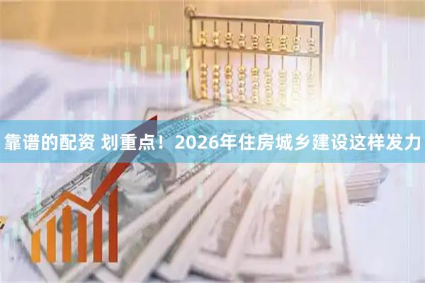 靠谱的配资 划重点！2026年住房城乡建设这样发力