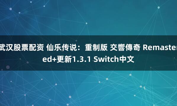 武汉股票配资 仙乐传说：重制版 交響傳奇 Remastered+更新1.3.1 Switch中文