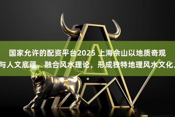 国家允许的配资平台2025 上海佘山以地质奇观与人文底蕴，融合风水理论，形成独特地理风水文化。