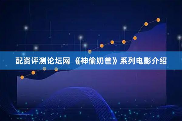 配资评测论坛网 《神偷奶爸》系列电影介绍