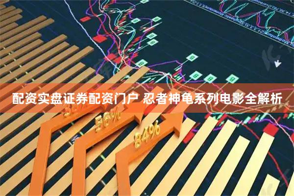 配资实盘证券配资门户 忍者神龟系列电影全解析