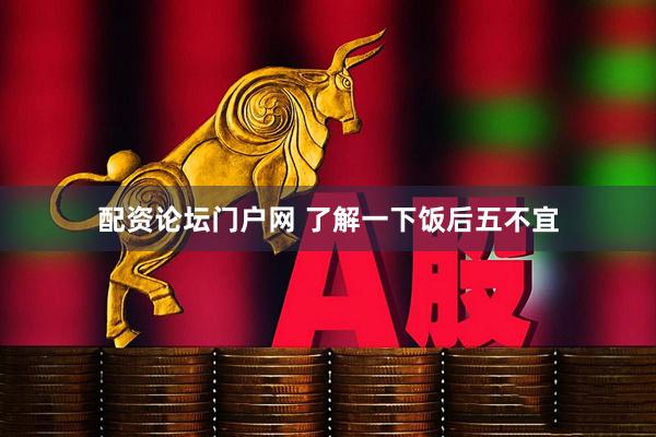 配资论坛门户网 了解一下饭后五不宜