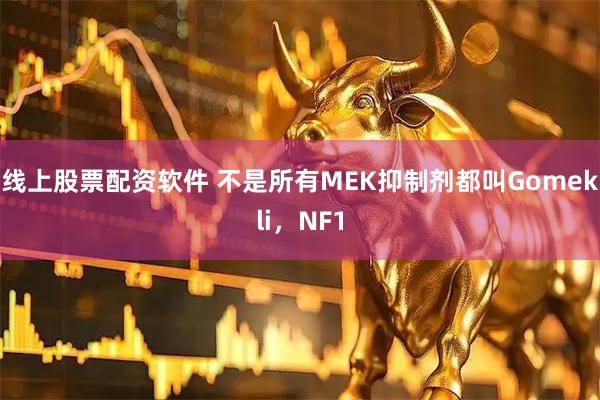 线上股票配资软件 不是所有MEK抑制剂都叫Gomekli，NF1