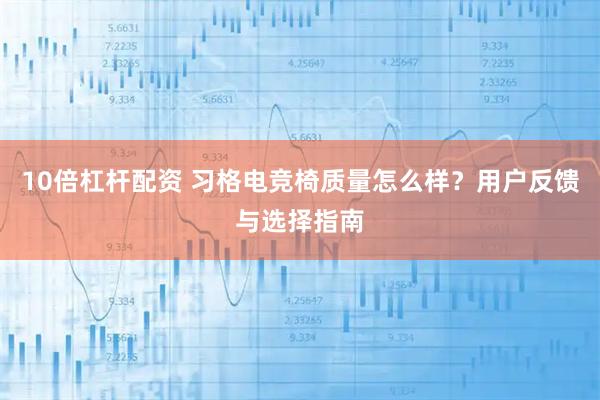 10倍杠杆配资 习格电竞椅质量怎么样？用户反馈与选择指南