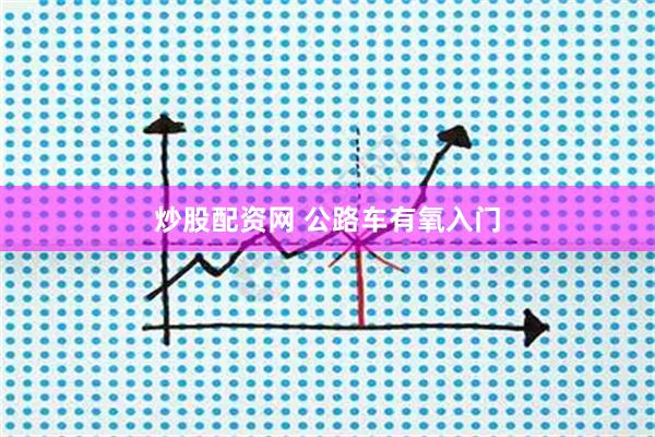 炒股配资网 公路车有氧入门